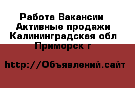 Работа Вакансии - Активные продажи. Калининградская обл.,Приморск г.